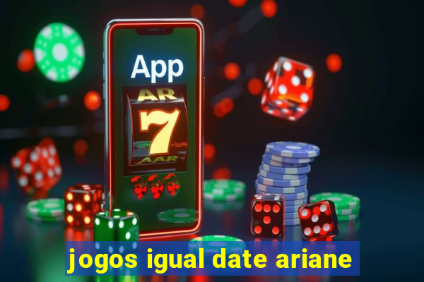 jogos igual date ariane